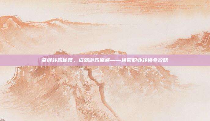 掌握转职秘籍,成就游戏巅峰——桃园职业转换全攻略