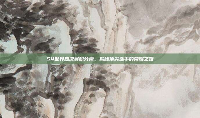 S4世界总决赛积分榜，揭秘顶尖选手的荣耀之路