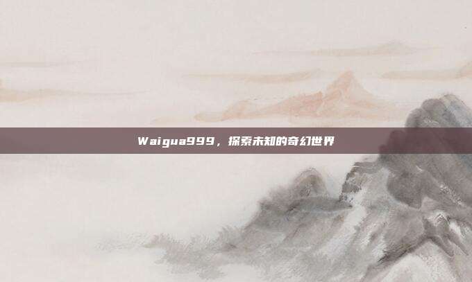 Waigua999,探索未知的奇幻世界