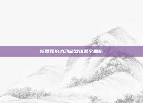 炫舞双倍心动游戏攻略全解析