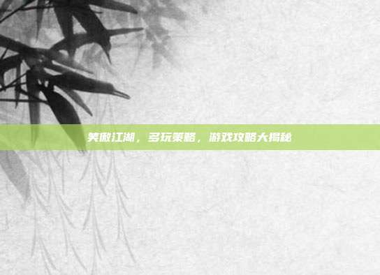 笑傲江湖，多玩策略，游戏攻略大揭秘