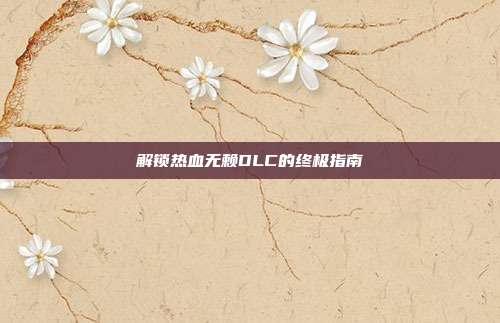 解锁热血无赖DLC的终极指南