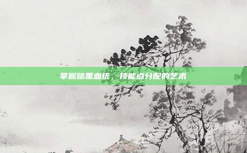 掌握暗黑血统,技能点分配的艺术