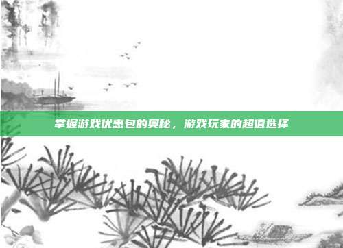 掌握游戏优惠包的奥秘,游戏玩家的超值选择