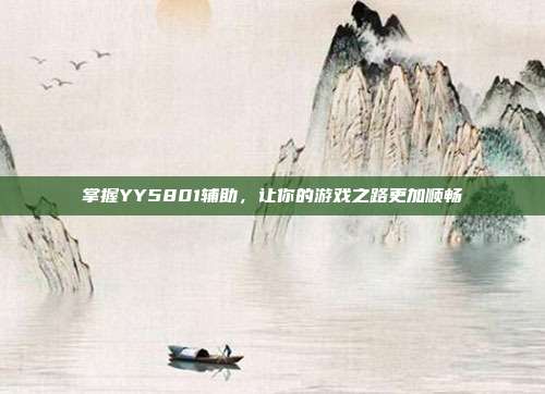 掌握YY5801辅助,让你的游戏之路更加顺畅