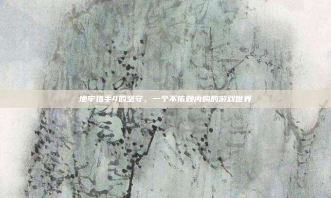 地牢猎手4的坚守,一个不依赖内购的游戏世界
