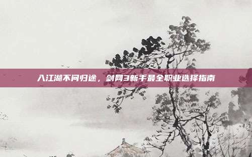 入江湖不问归途，剑网3新手最全职业选择指南
