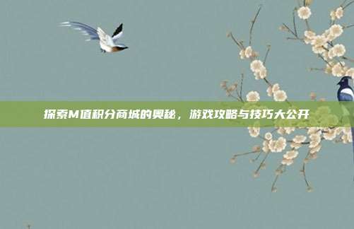 探索M值积分商城的奥秘,游戏攻略与技巧大公开