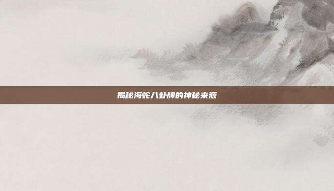 揭秘海蛇八卦牌的神秘来源