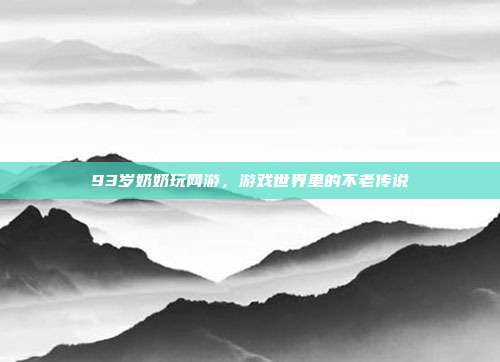 93岁奶奶玩网游，游戏世界里的不老传说