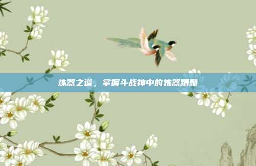 炼器之道,掌握斗战神中的炼器精髓