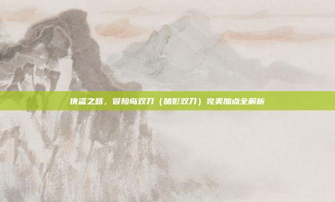 侠盗之路，冒险岛双刀（暗影双刀）完美加点全解析
