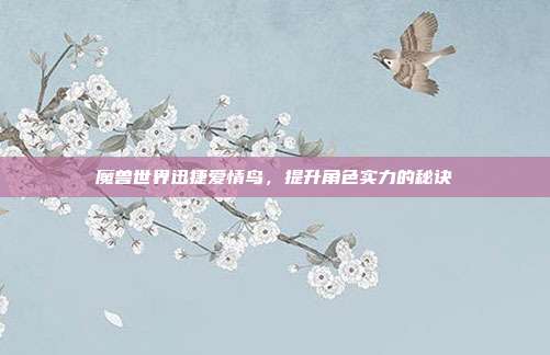 魔兽世界迅捷爱情鸟,提升角色实力的秘诀