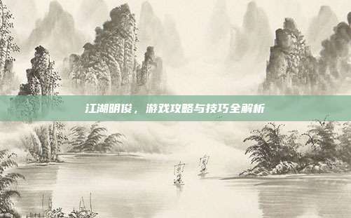 江湖明俊,游戏攻略与技巧全解析