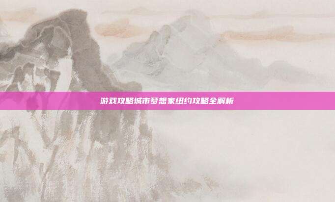 游戏攻略城市梦想家纽约攻略全解析