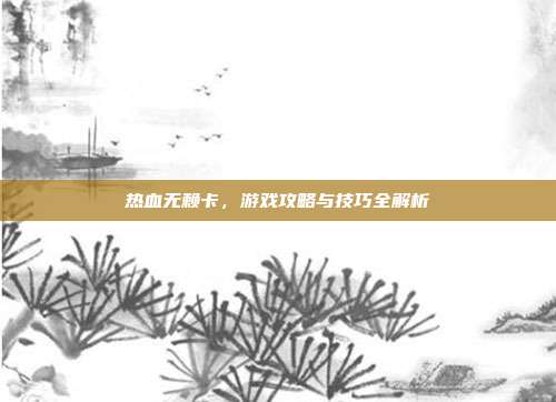 热血无赖卡，游戏攻略与技巧全解析