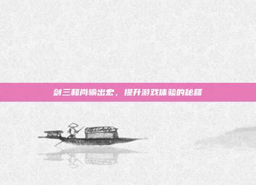 剑三和尚输出宏,提升游戏体验的秘籍