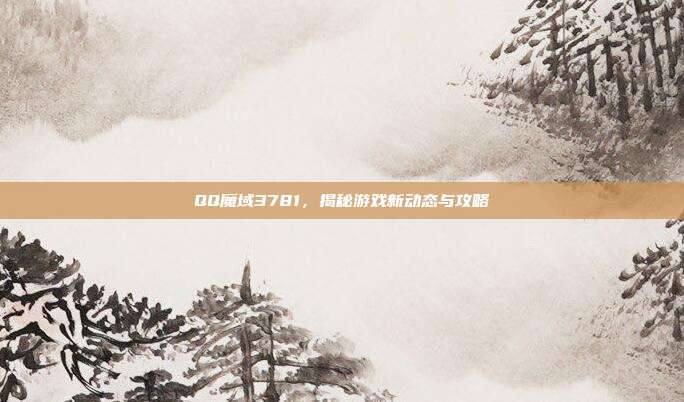QQ魔域3781,揭秘游戏新动态与攻略