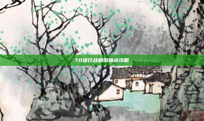 70级狂战刷图加点攻略