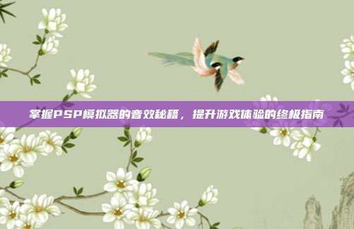 掌握PSP模拟器的音效秘籍,提升游戏体验的终极指南