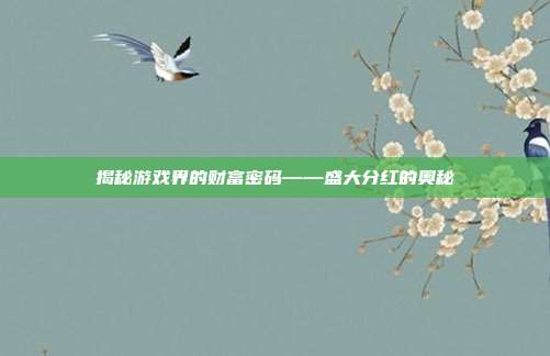 揭秘游戏界的财富密码——盛大分红的奥秘