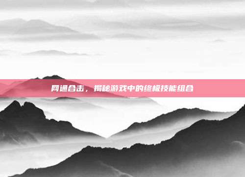 网通合击,揭秘游戏中的终极技能组合