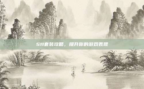 S11套装攻略,提升你的游戏表现