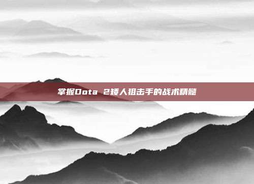 掌握Dota 2矮人狙击手的战术精髓