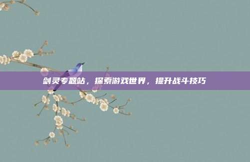 剑灵专题站，探索游戏世界，提升战斗技巧