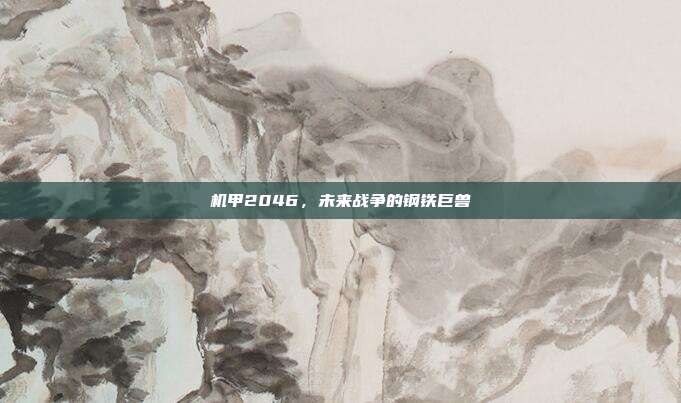 机甲2046，未来战争的钢铁巨兽