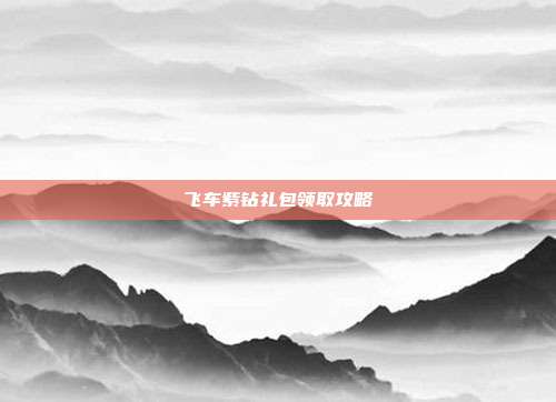 飞车紫钻礼包领取攻略