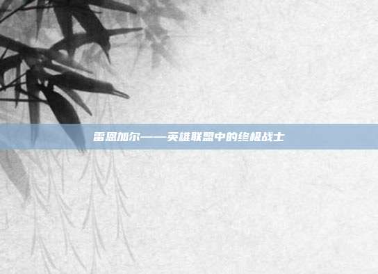 雷恩加尔——英雄联盟中的终极战士