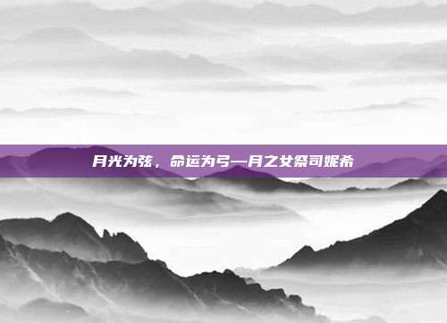 月光为弦，命运为弓—月之女祭司妮希