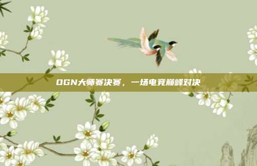 OGN大师赛决赛,一场电竞巅峰对决