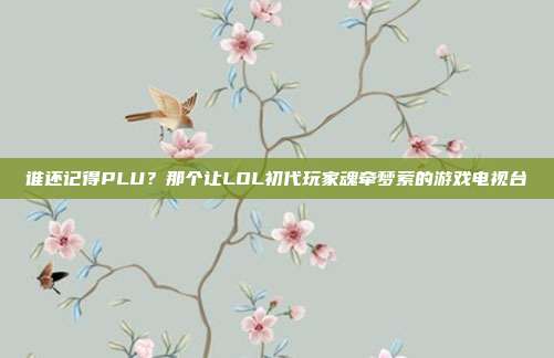谁还记得PLU？那个让LOL初代玩家魂牵梦萦的游戏电视台