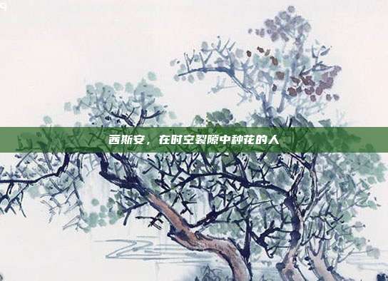 茜斯安，在时空裂隙中种花的人