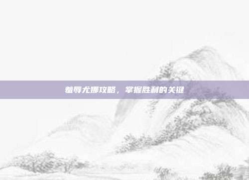 羞辱尤娜攻略,掌握胜利的关键