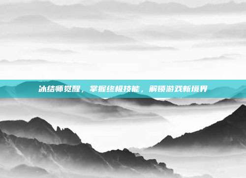 冰结师觉醒,掌握终极技能,解锁游戏新境界