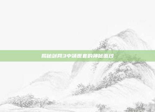 揭秘剑网3中靖世套的神秘面纱