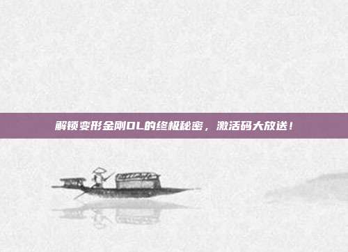 解锁变形金刚OL的终极秘密，激活码大放送！