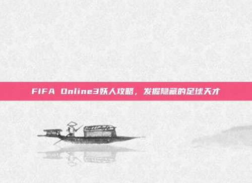FIFA Online3妖人攻略,发掘隐藏的足球天才