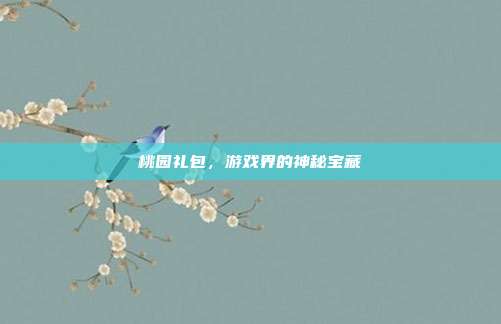 桃园礼包，游戏界的神秘宝藏