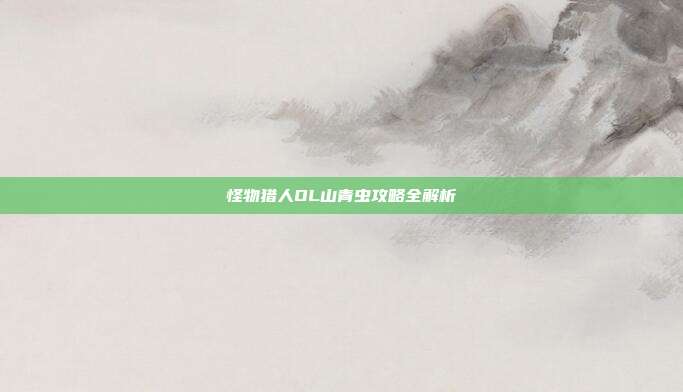 怪物猎人OL山青虫攻略全解析