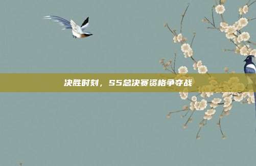 决胜时刻,S5总决赛资格争夺战