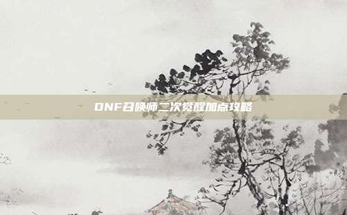 DNF召唤师二次觉醒加点攻略