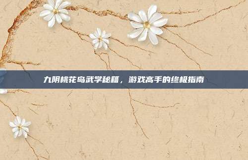 九阴桃花岛武学秘籍，游戏高手的终极指南