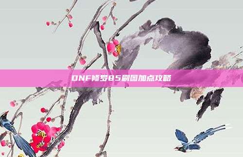 DNF修罗85刷图加点攻略