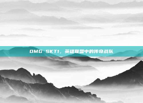 OMG SKT1,英雄联盟中的传奇战队