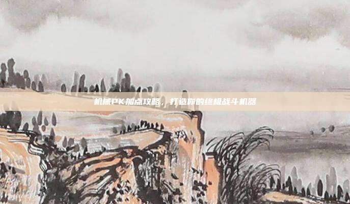 机械PK加点攻略,打造你的终极战斗机器