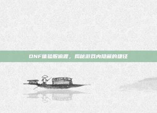 DNF体验服偷渡,揭秘游戏内隐藏的捷径